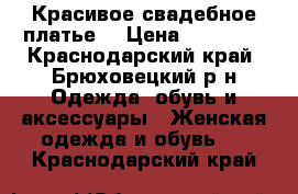 Красивое свадебное платье. › Цена ­ 20 000 - Краснодарский край, Брюховецкий р-н Одежда, обувь и аксессуары » Женская одежда и обувь   . Краснодарский край